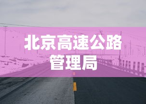 北京高速公路管理局，北京高速公路管理局