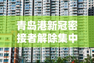 青岛港新冠密接者解除集中隔离（青岛港戒除形式主义）