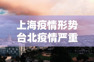 上海疫情形势台北疫情严重/上海疫情期间对外地人的态度