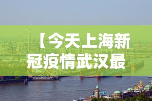 【今天上海新冠疫情武汉最新情况,2020武汉新冠疫情视频】 【今天上海新冠疫情武汉最新情况,2020武汉新冠疫情视频】