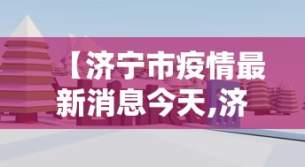 【济宁市疫情最新消息今天,济宁市打黑除恶最新消息】