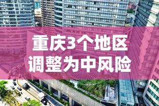 重庆3个地区调整为中风险 重庆3个地区调整为中风险