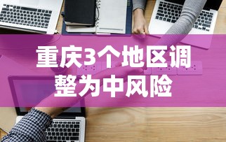 重庆3个地区调整为中风险，重庆3个地区调整为中风险