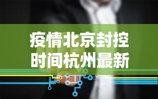 疫情北京封控时间杭州最新消息/疫情封控和武汉封城区别