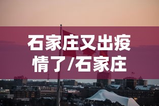 石家庄又出疫情了/石家庄疫情表