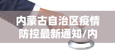 内蒙古自治区疫情防控最新通知/内蒙呼伦贝尔防控最新通知