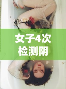 女子4次检测阴性第5次被确诊（女子体检无异常半年后确诊乳腺癌）