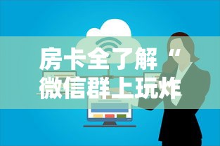 房卡全了解“微信群上玩炸 金花房卡在哪买”如何获取房卡教程