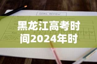 黑龙江高考时间2024年时间表，2024年黑龙江高考时间安排表