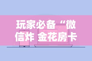 玩家必备“微信炸 金花房卡怎么买”房卡使用方法介绍
