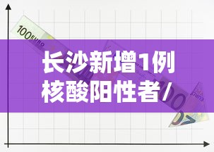 长沙新增1例核酸阳性者/长沙新冠状病毒