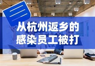 从杭州返乡的感染员工被打电话辱骂,杭州返乡感染员工遭电话辱骂