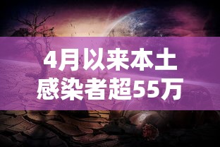 4月以来本土感染者超55万，4月以来本土感染者超55万例