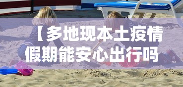 【多地现本土疫情假期能安心出行吗,多地辟谣外地患者到高校传播艾滋病疫情】
