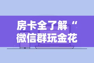 房卡全了解“微信群玩金花房卡怎样购买”详细介绍房卡使用方式 房卡全了解“微信群玩金花房卡怎样购买”详细介绍房卡使用方式