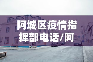 阿城区疫情指挥部电话/阿城区国税局疫情防疫徐长伟