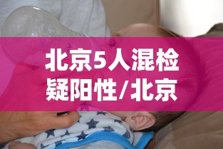 北京5人混检疑阳性/北京确认5人