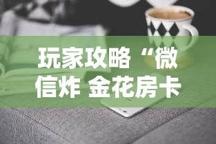 玩家攻略“微信炸 金花房卡去哪里充值”房卡获取方法