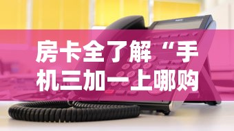 房卡全了解“手机三加一上哪购买房卡”购买房卡介绍