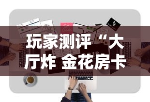 玩家测评“大厅炸 金花房卡哪能购买”详细介绍房卡使用方式