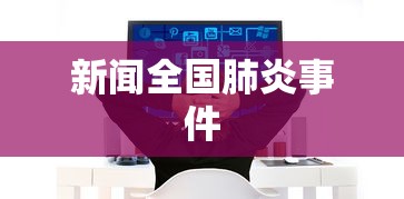 新闻全国肺炎事件 新闻全国肺炎事件