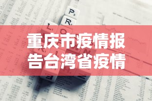 重庆市疫情报告台湾省疫情情况/重庆疫情最新情况严重吗