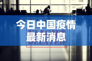 今日中国疫情最新消息，全国疫情最新动态，今日新增数据与防控措施速览