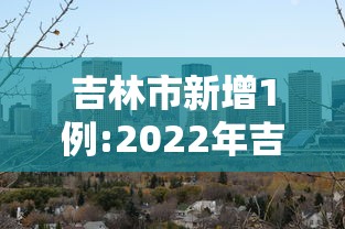 吉林市新增1例:2022年吉林市疫情处理结果