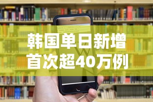 韩国单日新增首次超40万例,韩国单日新增首次超40万例