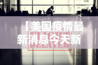 【美国疫情最新消息今天新增/美国2026年疫情最新消息今天】