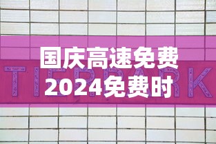 国庆高速免费2024免费时间表，2024国庆高速免费时间表，具体免费通行时段安排