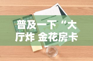普及一下“大厅炸 金花房卡哪能购买”详细房卡怎么购买教程 普及一下“大厅炸 金花房卡哪能购买”详细房卡怎么购买教程