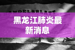 黑龙江肺炎最新消息,黑龙江肺炎疫情最新动态