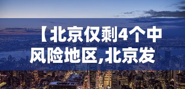 【北京仅剩4个中风险地区,北京发布山洪灾害风险蓝色预警】 【北京仅剩4个中风险地区,北京发布山洪灾害风险蓝色预警】