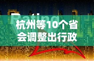 杭州等10个省会调整出行政策,杭州等10个省会调整出行政策