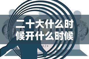 二十大什么时候开什么时候结束