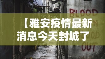 【雅安疫情最新消息今天封城了,雅安新闻最新消息视频】