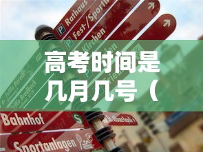 高考时间是几月几号（1977年高考时间是几月几号）