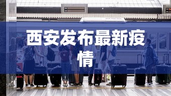 西安发布最新疫情，西安发布最新疫情通报