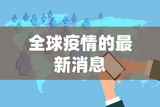 全球疫情的最新消息,全球疫情最新动态