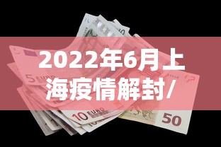 2022年6月上海疫情解封/上海疫情22年几月份解封的呀
