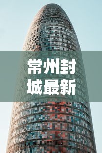 常州封城最新消息2021,常州2021年封城最新消息