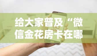 给大家普及“微信金花房卡在哪里购买”房卡使用方法介绍