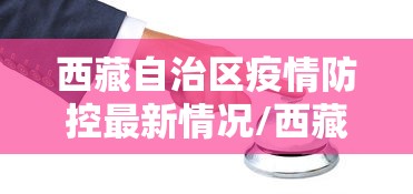 西藏自治区疫情防控最新情况/西藏自治区罗常委疫情