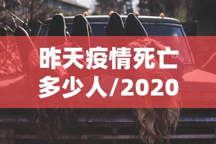 昨天疫情死亡多少人/2020疫情中国死亡总人数是多少