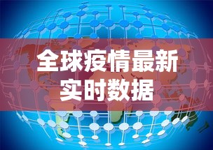 全球疫情最新实时数据,全球疫情实时数据速览