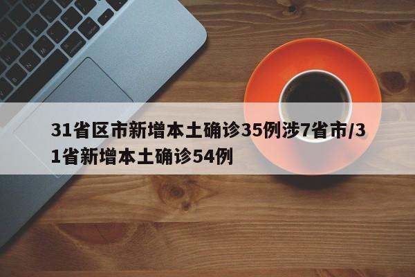 31省区市新增本土确诊35例涉7省市/31省新增本土确诊54例