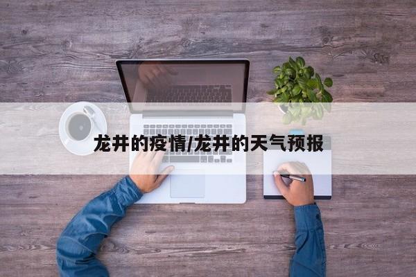 龙井的疫情/龙井的天气预报