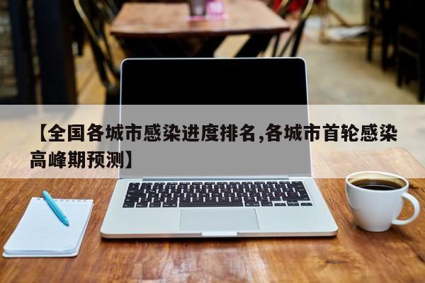 【全国各城市感染进度排名,各城市首轮感染高峰期预测】