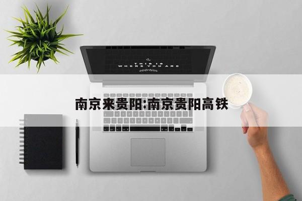 南京来贵阳:南京贵阳高铁